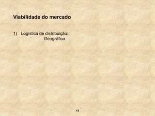 Viabilidade do mercado


1) Logística de distribuição:
               Geográfica




                                11
 
