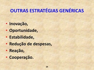 OUTRAS ESTRATÉGIAS GENÉRICAS

•   Inovação,
•   Oportunidade,
•   Estabilidade,
•   Redução de despesas,
•   Reação,
•   Cooperação.
                     24
 