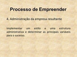 Processo de Empreender
4. Administração da empresa resultante

Implementar um estilo e uma estrutura
administrativa e determinar as principais variáveis
para o sucesso.
 