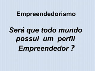Empreendedorismo

Será que todo mundo
  possui um perfil
   Empreendedor ?
 