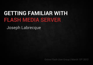 GETTING FAMILIAR WITH
FLASH MEDIA SERVER
Joseph Labrecque




                   Online Flash User Group | March 13th 2012
 