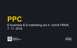 PPC
E-business & E-marketing pre 4. ročník FMUK,
7. 11. 2016
 