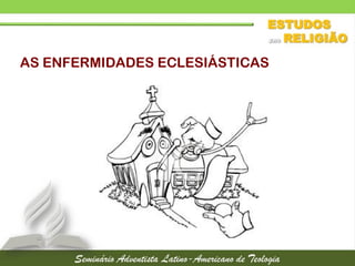 AS ENFERMIDADES ECLESIÁSTICAS
 