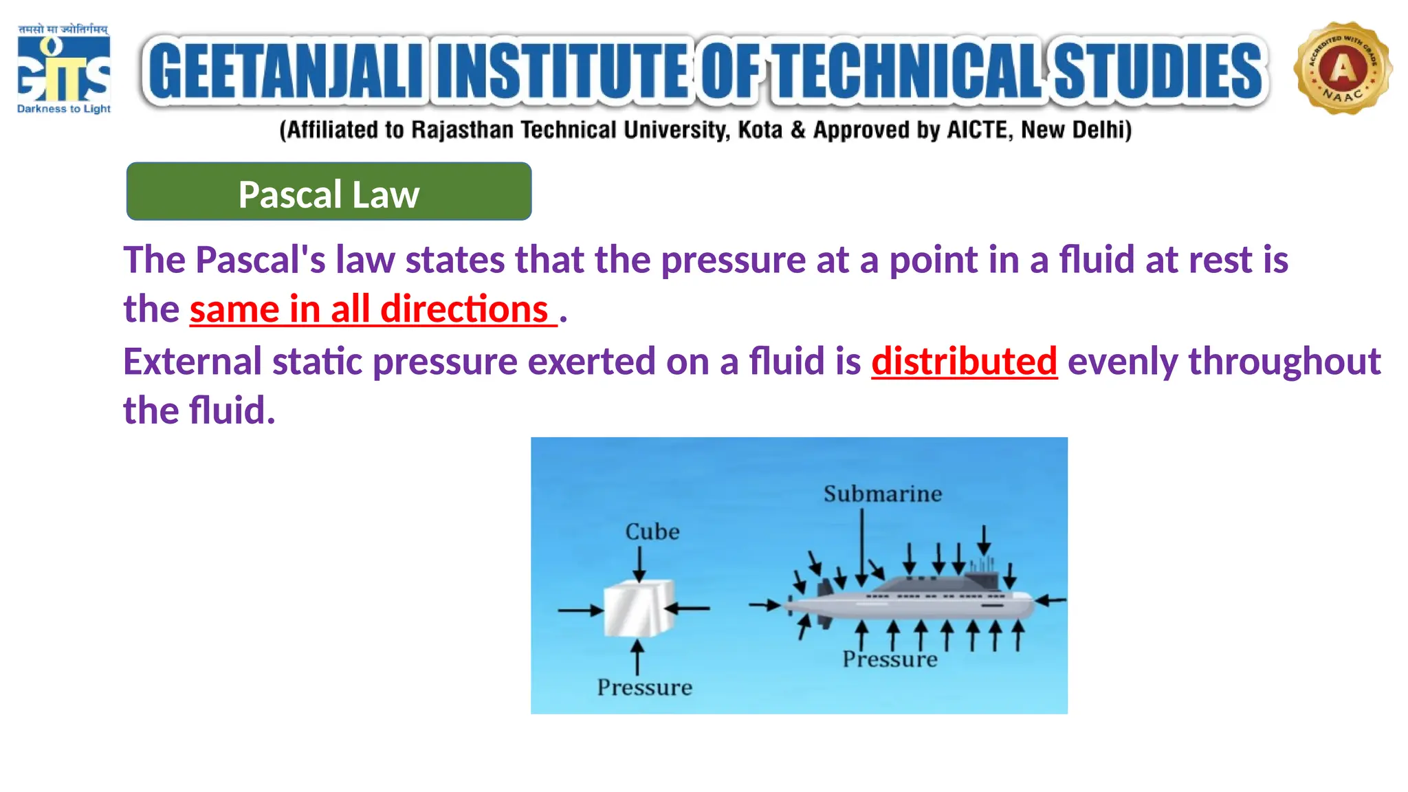 Pascal Law
The Pascal's law states that the pressure at a point in a fluid at rest is
the same in all directions .
External static pressure exerted on a fluid is distributed evenly throughout
the fluid.
 