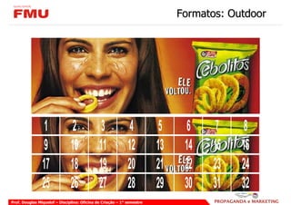 Formatos: Outdoor




                 1              2              3              4          5     6    7     8
                 9             10             11             12         13    14   15    16
                17             18             19             20         21    22   23    24
                25             26             27             28         29    30   31    32
Prof. Douglas Miquelof – Disciplina: Oficina de Criação – 1° semestre
 