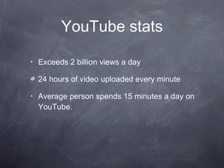 YouTube stats Exceeds 2 billion views a day 24 hours of video uploaded every minute Average person spends 15 minutes a day on YouTube.  