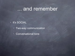 ... and remember It’s SOCIAL Two-way communication Conversational tone 