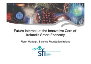 Future Internet: at the Innovative Core of
        Ireland’s Smart Economy
    Fionn Murtagh, Science Foundation Ireland




           Research for Ireland’s Future
 