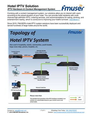 Hotel IPTV Solution
IPTV Hardware & Content Management System
Contact us: sales@fmuser.com - 7 of 7 - WhatsApp Chat Today:...