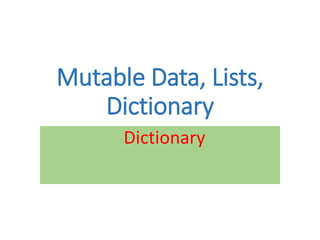 Mutable Data, Lists,
Dictionary
Dictionary
 