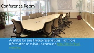 Conference Room 
Available for small group reservations. For more 
information or to book a room see http://bit.ly/hcpl-meeting. 
 