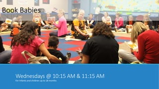 Book Babies 
Wednesdays @ 10:15 AM & 11:15 AM 
For Infants and children up to 18 months 
 
