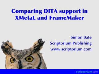 Comparing DITA support in
 XMetaL and FrameMaker


                       Simon Bate
            Scriptorium Publishing
            www.scriptorium.com
 