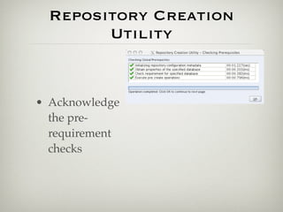 Repository Creation
        Utility


• Acknowledge
  the pre-
  requirement
  checks
 