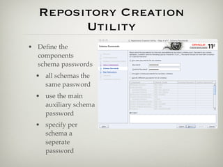 Repository Creation
        Utility
• Deﬁne the
  components
  schema passwords
  • all schemas the
    same password
  • use the main
    auxiliary schema
    password
  • specify per
    schema a
    seperate
    password
 