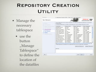 Repository Creation
        Utility
• Manage the
  necessary
  tablespace
 • use the
   button
   „Manage
   Tablespace“
   to deﬁne the
   location of
   the dataﬁles
 