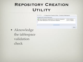 Repository Creation
        Utility


• Aknowledge
  the tablespace
  validation
  check
 
