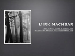 Dirk Nachbar
         http://dirknachbar.blogspot.com
http://web20technologies.wordpress.com
 