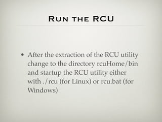 Run the RCU


• After the extraction of the RCU utility
  change to the directory rcuHome/bin
  and startup the RCU utility either
  with ./rcu (for Linux) or rcu.bat (for
  Windows)
 