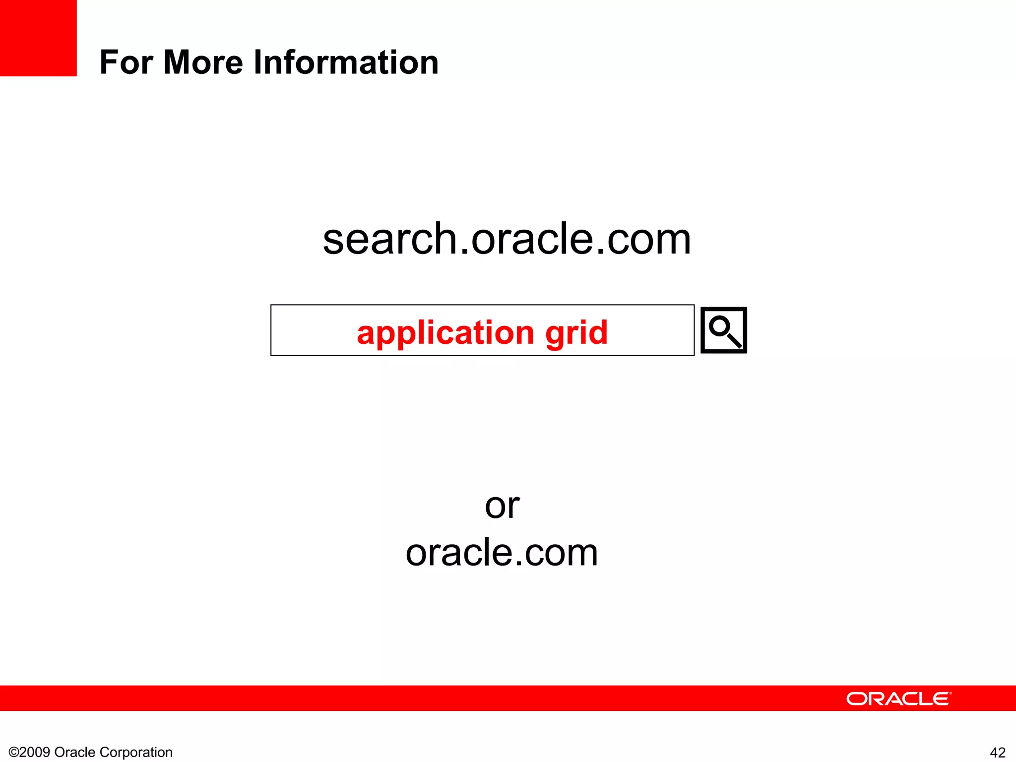 For More Information ©2009 Oracle Corporation  search.oracle.com application grid or oracle.com 