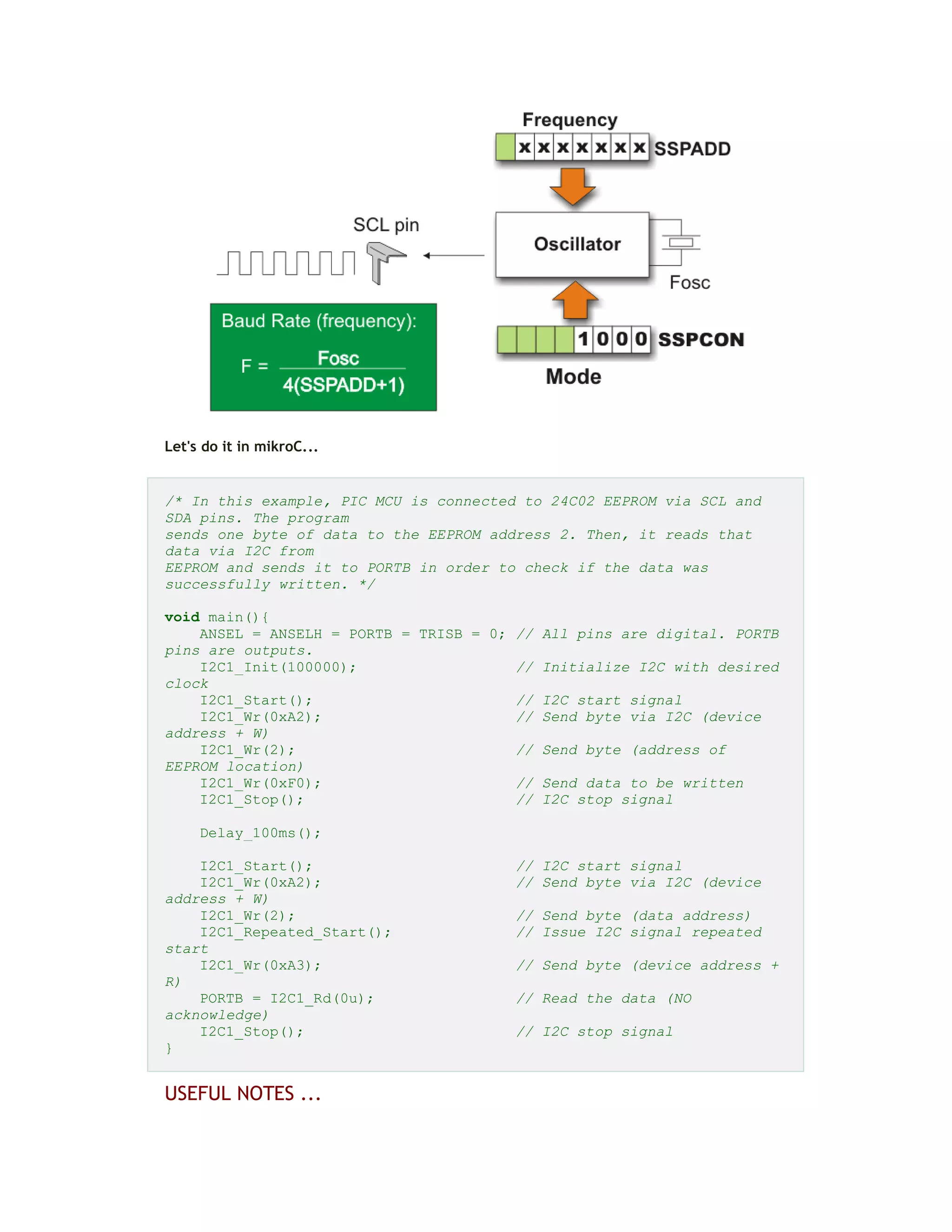 Let's do it in mikroC...
/* In this example, PIC MCU is connected to 24C02 EEPROM via SCL and
SDA pins. The program
sends one byte of data to the EEPROM address 2. Then, it reads that
data via I2C from
EEPROM and sends it to PORTB in order to check if the data was
successfully written. */
void main(){
ANSEL = ANSELH = PORTB = TRISB = 0; // All pins are digital. PORTB
pins are outputs.
I2C1_Init(100000); // Initialize I2C with desired
clock
I2C1_Start(); // I2C start signal
I2C1_Wr(0xA2); // Send byte via I2C (device
address + W)
I2C1_Wr(2); // Send byte (address of
EEPROM location)
I2C1_Wr(0xF0); // Send data to be written
I2C1_Stop(); // I2C stop signal
Delay_100ms();
I2C1_Start(); // I2C start signal
I2C1_Wr(0xA2); // Send byte via I2C (device
address + W)
I2C1_Wr(2); // Send byte (data address)
I2C1_Repeated_Start(); // Issue I2C signal repeated
start
I2C1_Wr(0xA3); // Send byte (device address +
R)
PORTB = I2C1_Rd(0u); // Read the data (NO
acknowledge)
I2C1_Stop(); // I2C stop signal
}
USEFUL NOTES ...
 