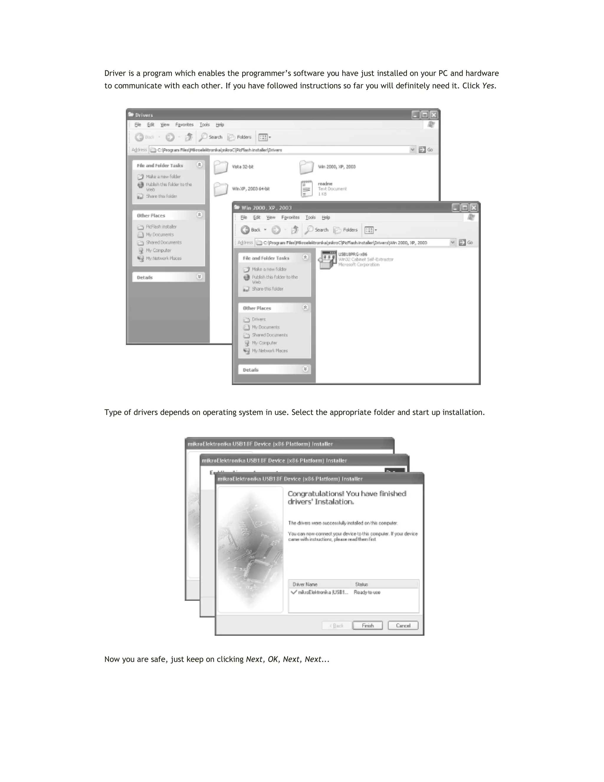 Driver is a program which enables the programmer’s software you have just installed on your PC and hardware
to communicate with each other. If you have followed instructions so far you will definitely need it. Click Yes.
Type of drivers depends on operating system in use. Select the appropriate folder and start up installation.
Now you are safe, just keep on clicking Next, OK, Next, Next...
 
