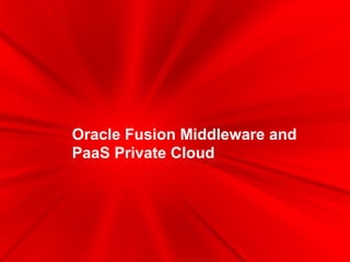 Oracle Fusion Middleware and
PaaS Private Cloud
 