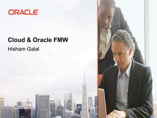 Cloud & Oracle FMW
Hisham Galal
 