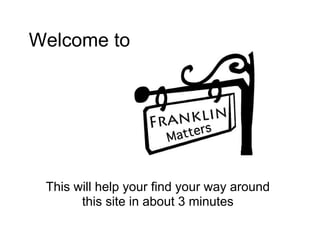 Welcome to




 This will help your find your way around
       this site in about 3 minutes
 