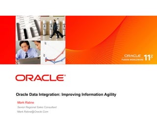 Oracle Data Integration: Improving Information Agility Mark Rabne Senior Regional Sales Consultant [email_address] 