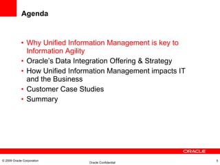 Agenda Why Unified Information Management is key to Information Agility Oracle’s Data Integration Offering & Strategy How Unified Information Management impacts IT and the Business Customer Case Studies Summary © 2009 Oracle Corporation 