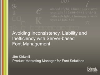 Avoiding Inconsistency, Liability and
Inefficiency with Server-based
Font Management

Jim Kidwell
Product Marketing Manager for Font Solutions
 