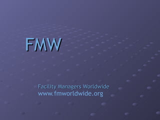 FMW   Facility Managers Worldwide www.fmworldwide.org 