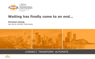 CONNECT. TRANSFORM. AUTOMATE.
Waiting has finally come to an end…
Christian Heisig
con terra GmbH, Germany
 