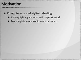 Motivation

  Computer-assisted stylized shading
     Convey lighting, material and shape at once!
     More legible, more iconic, more personal…
 
