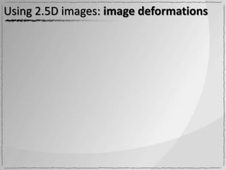 Using 2.5D images: image deformations
 