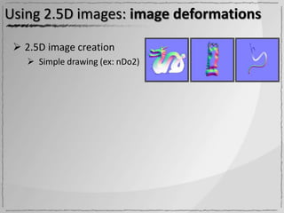 Using 2.5D images: image deformations

  2.5D image creation
    Simple drawing (ex: nDo2)
 