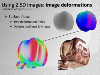Using 2.5D images: image deformations

  Surface flows
    Two deformation fields
    Deform gradients & images
 