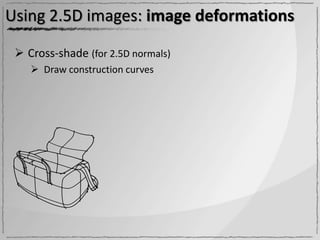 Using 2.5D images: image deformations

  Cross-shade (for 2.5D normals)
     Draw construction curves
 
