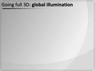 Going full 3D: global illumination
 