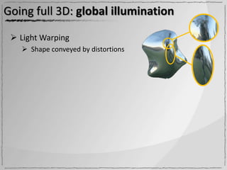 Going full 3D: global illumination

  Light Warping
    Shape conveyed by distortions
 