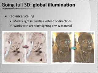 Going full 3D: global illumination

  Radiance Scaling
    Modify light intensities instead of directions
    Works with arbitrary lighting env. & material
 