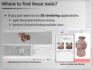 Where to find these tools?

  If you just want to try 3D rendering applications
     Light Warping & Radiance Scaling
     Dynamic Stylized Shading available soon…




   Light Warping inside Frapper (Filmakademie)
                                                 Radiance Scaling inside Meshlab
 