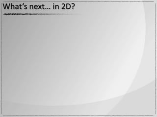 What’s next… in 2D?
 