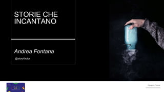 9 giugno | FIrenze9 giugno | Firenze
STORIE CHE
INCANTANO
Andrea Fontana
@storyfactor
 
