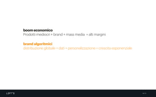 69/79
boom economico
Prodotti mediocri + brand + mass media = alti margini
brand algoritmici
distribuzione globale + dati + personalizzazione = crescita esponenziale
 