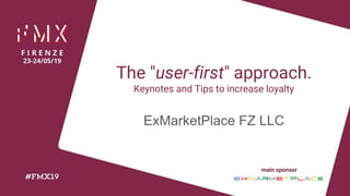 The "user-first" approach.
Keynotes and Tips to increase loyalty
ExMarketPlace FZ LLC
 