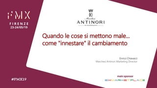 Enrico Chiavacci
Marchesi Antinori Marketing Director
Quando le cose si mettono male...
come "innestare" il cambiamento
 