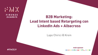B2B Marketing:
Lead Intent based Retargeting con
LinkedIn Ads + Albacross
Lapo Chirici @ Krein
 