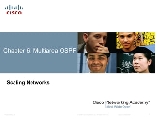 © 2008 Cisco Systems, Inc. All rights reserved. Cisco ConfidentialPresentation_ID 1
Chapter 6: Multiarea OSPF
Scaling Networks
 